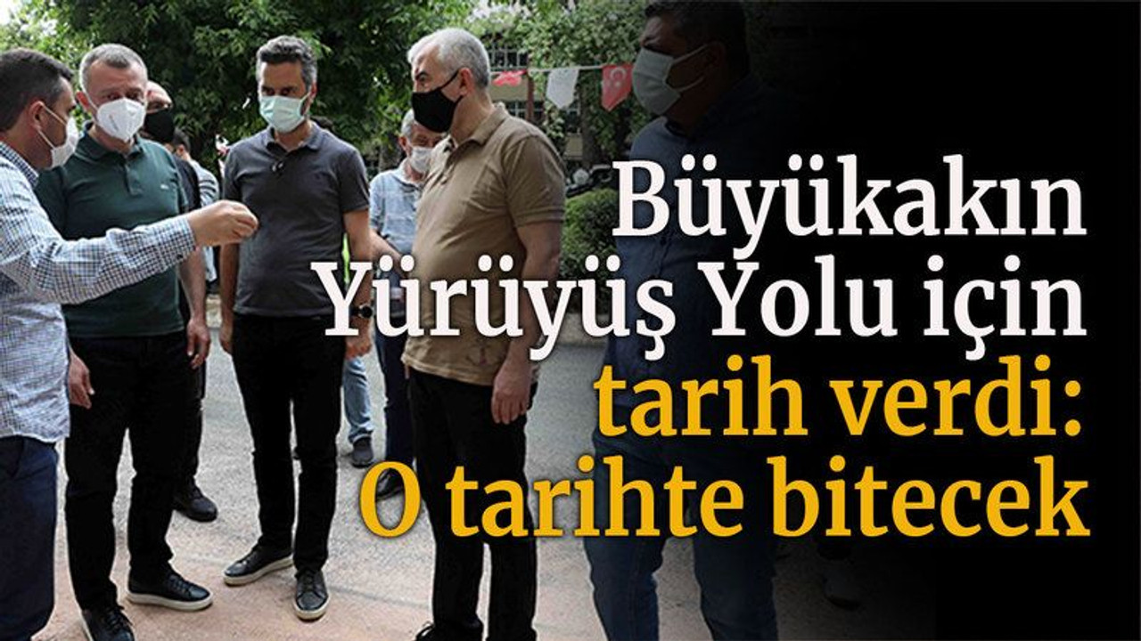 Büyükakın Yürüyüş Yolu için tarih verdi: O tarihte bitecek